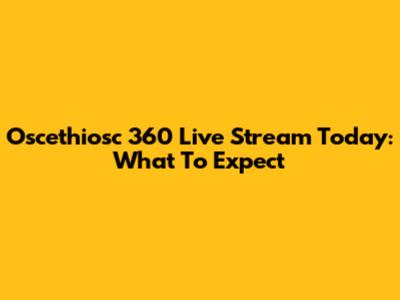 Oscethiosc 360 Live Stream Today: What To Expect
