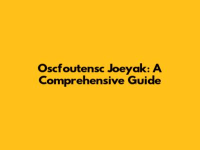 Oscfoutensc Joeyak: A Comprehensive Guide