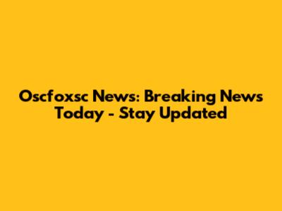 Oscfoxsc News: Breaking News Today - Stay Updated