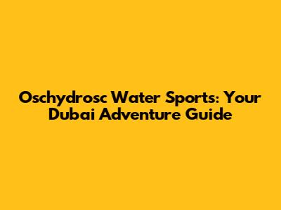 Oschydrosc Water Sports: Your Dubai Adventure Guide