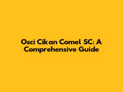 Osci Cikan Comel SC: A Comprehensive Guide