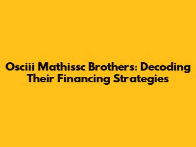 Osciii Mathissc Brothers: Decoding Their Financing Strategies