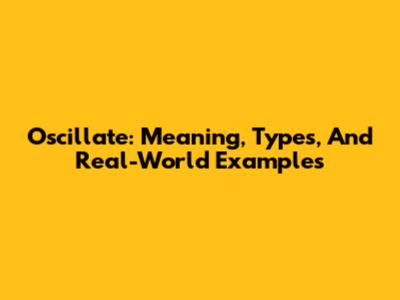 Oscillate: Meaning, Types, And Real-World Examples