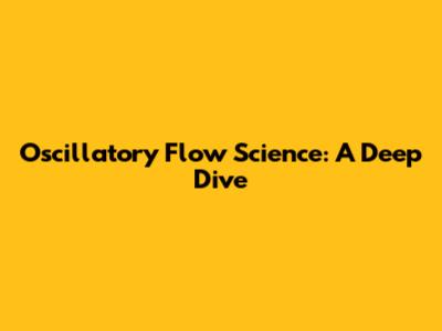 Oscillatory Flow Science: A Deep Dive