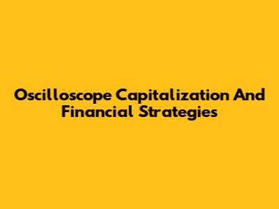 Oscilloscope Capitalization And Financial Strategies