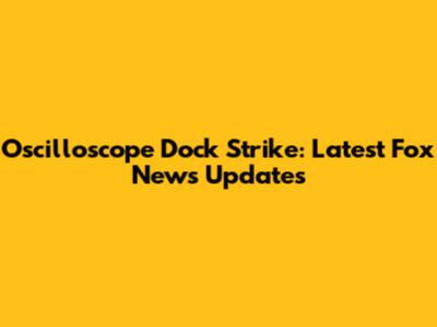 Oscilloscope Dock Strike: Latest Fox News Updates