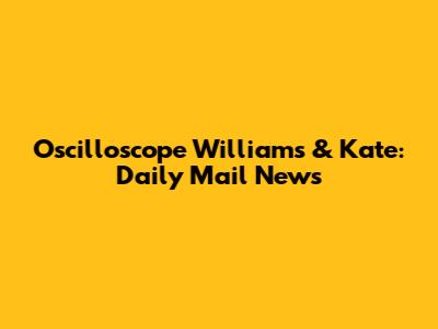Oscilloscope Williams & Kate: Daily Mail News
