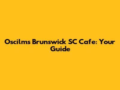 Oscilms Brunswick SC Cafe: Your Guide