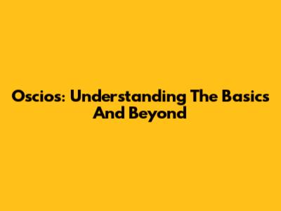 Oscios: Understanding The Basics And Beyond