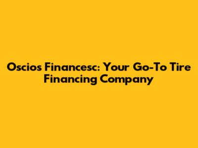 Oscios Financesc: Your Go-To Tire Financing Company
