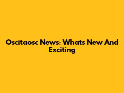 Oscitaosc News: What's New And Exciting