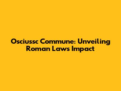 Osciussc Commune: Unveiling Roman Law's Impact