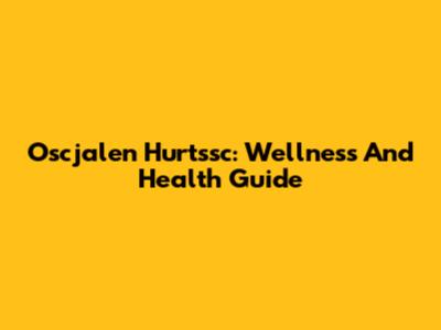 Oscjalen Hurtssc: Wellness And Health Guide