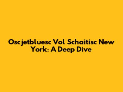 Oscjetbluesc Vol Schaitisc New York: A Deep Dive