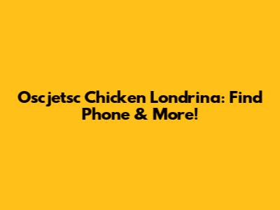 Oscjetsc Chicken Londrina: Find Phone & More!