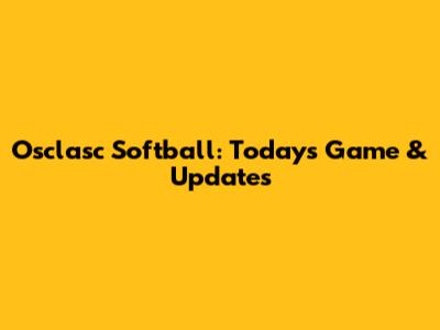 Osclasc Softball: Today's Game & Updates