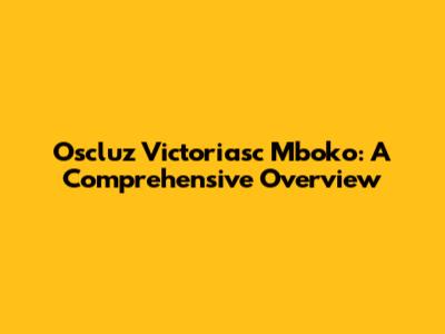Oscluz Victoriasc Mboko: A Comprehensive Overview