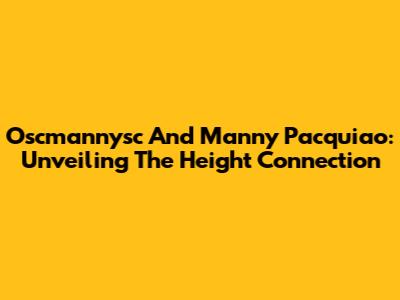 Oscmannysc And Manny Pacquiao: Unveiling The Height Connection