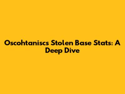 Oscohtanisc's Stolen Base Stats: A Deep Dive