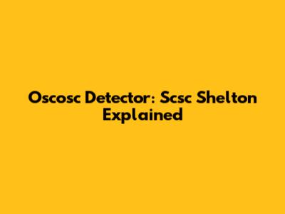 Oscosc Detector: Scsc Shelton Explained