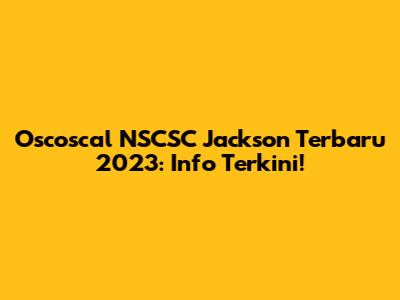 Oscoscal NSCSC Jackson Terbaru 2023: Info Terkini!
