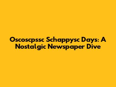 Oscoscpssc Schappysc Days: A Nostalgic Newspaper Dive