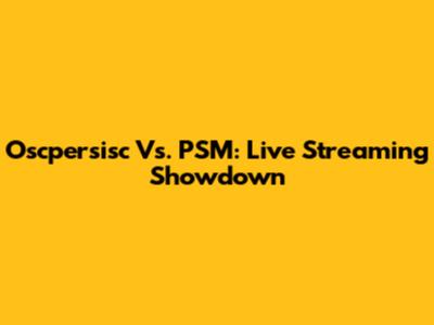 Oscpersisc Vs. PSM: Live Streaming Showdown