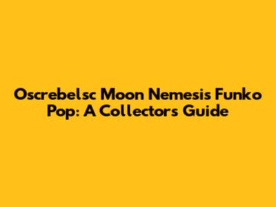 Oscrebelsc Moon Nemesis Funko Pop: A Collector's Guide