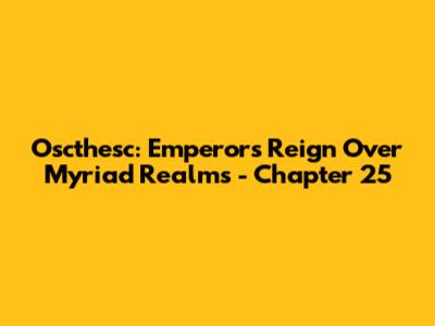 Oscthesc: Emperor's Reign Over Myriad Realms - Chapter 25