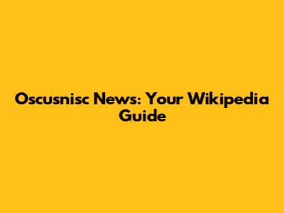 Oscusnisc News: Your Wikipedia Guide