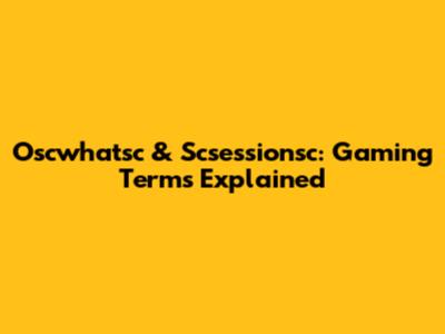 Oscwhatsc & Scsessionsc: Gaming Terms Explained