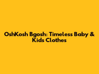 OshKosh B'gosh: Timeless Baby & Kids Clothes