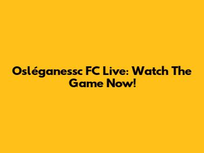 Osléganessc FC Live: Watch The Game Now!
