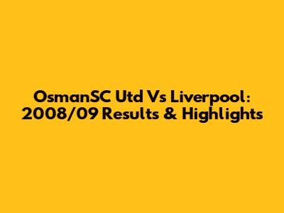 OsmanSC Utd Vs Liverpool: 2008/09 Results & Highlights