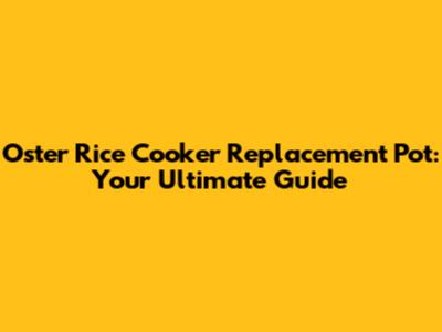 Oster Rice Cooker Replacement Pot: Your Ultimate Guide
