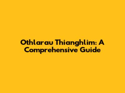 Othlarau Thianghlim: A Comprehensive Guide