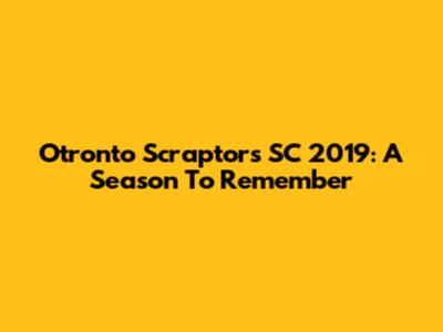 Otronto Scraptors SC 2019: A Season To Remember
