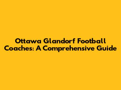 Ottawa Glandorf Football Coaches: A Comprehensive Guide