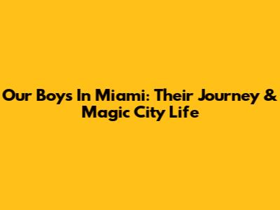 Our Boys In Miami: Their Journey & Magic City Life