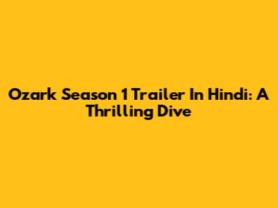 Ozark Season 1 Trailer In Hindi: A Thrilling Dive