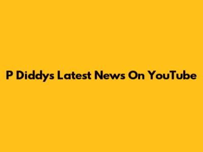 P Diddy's Latest News On YouTube