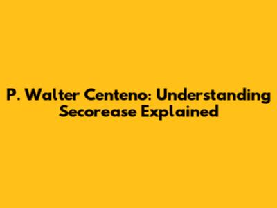 P. Walter Centeno: Understanding Secorease Explained