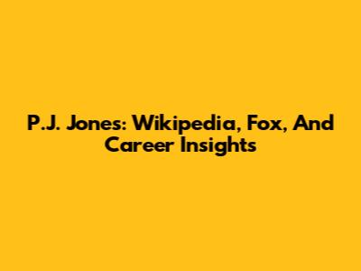P.J. Jones: Wikipedia, Fox, And Career Insights