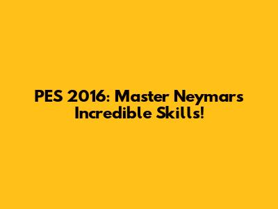 PES 2016: Master Neymar's Incredible Skills!