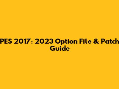 PES 2017: 2023 Option File & Patch Guide