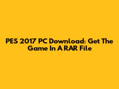 PES 2017 PC Download: Get The Game In A RAR File