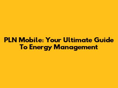 PLN Mobile: Your Ultimate Guide To Energy Management