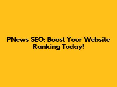 PNews SEO: Boost Your Website Ranking Today!