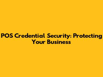 POS Credential Security: Protecting Your Business
