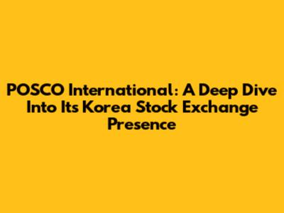POSCO International: A Deep Dive Into Its Korea Stock Exchange Presence